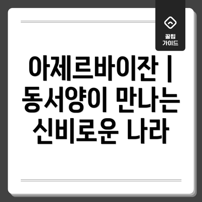 아제르바이잔 | 동서양이 만나는 신비로운 나라