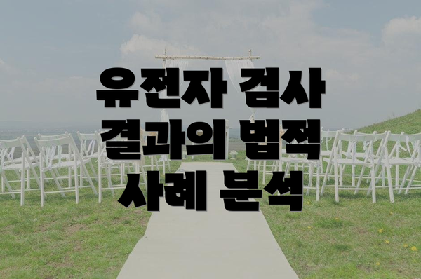 유전자 검사 결과의 법적 사례 분석