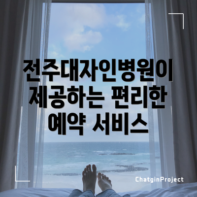 전주대자인병원이 제공하는 편리한 예약 서비스