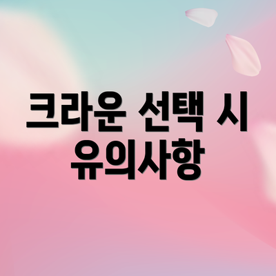 크라운 선택 시 유의사항